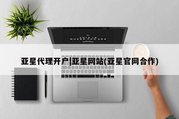 亚星官网 亚星手机版亚星代理开户|亚星网站(亚星官网合作)