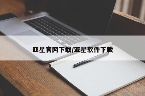 亚星官网 亚星手机版亚星官网下载/亚星软件下载