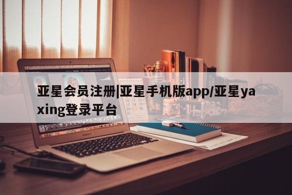 亚星官网 亚星手机版|亚星手机版app/亚星yaxing登录平台