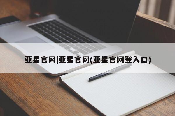 亚星官网 亚星手机版亚星官网|亚星官网(亚星官网登入口)