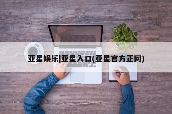 亚星官网 亚星手机版亚星娱乐|亚星入口(亚星官方正网)