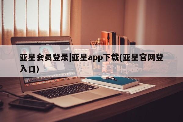 亚星官网 亚星手机版亚星会员登录|亚星app下载(亚星官网登入口)