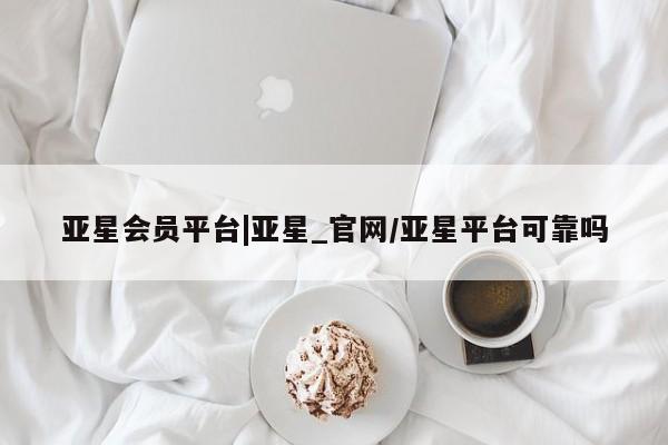 亚星官网 亚星手机版亚星会员平台|亚星_官网/亚星平台可靠吗