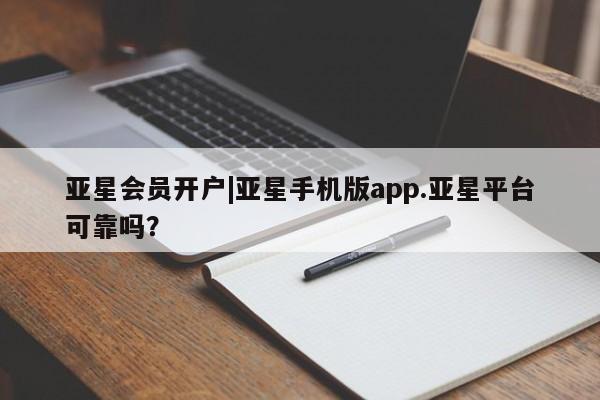 亚星官网 亚星手机版亚星会员开户|亚星手机版app.亚星平台可靠吗？