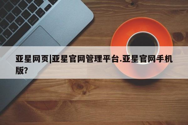 亚星官网 亚星手机版亚星网页|亚星官网管理平台.亚星官网手机版？