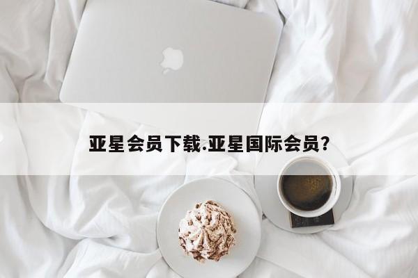 亚星官网 亚星手机版亚星会员下载.亚星国际会员？