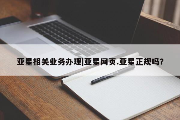 亚星官网 亚星手机版亚星相关业务办理|亚星网页.亚星正规吗？