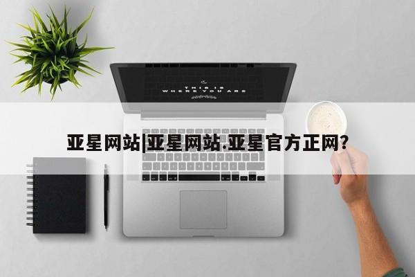 亚星官网 亚星手机版亚星网站|亚星网站.亚星官方正网？