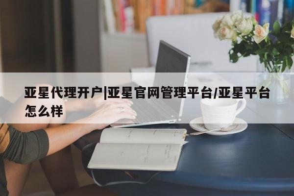 亚星官网 亚星手机版亚星代理开户|亚星官网管理平台/亚星平台怎么样