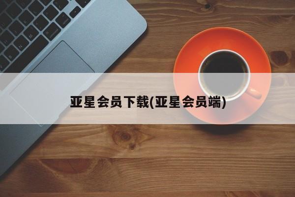 亚星官网 亚星手机版亚星会员下载(亚星会员端)