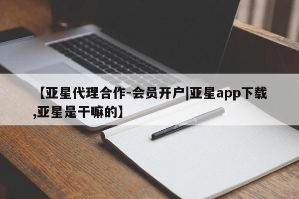 亚星官网 亚星手机版【亚星代理合作-会员开户|亚星app下载,亚星是干嘛的】
