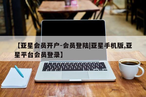亚星官网 亚星手机版【亚星会员开户-会员登陆|亚星手机版,亚星平台会员登录】